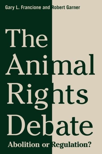 THE ANIMAL RIGHTS DEBATE: ABOLITION OR REGULATION? | 9780231149556 | GARY FRANCIONE, ROBERT GARNER