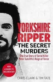 YORKSHIRE RIPPER - THE SECRET MURDERS : THE TRUE STORY OF SERIAL KILLER PETER SUTCLIFFE'S REIGN OF TERROR | 9781789464139 | CHRIS CLARK, TIM TATE