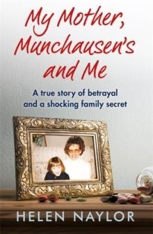 MY MOTHER, MUNCHAUSEN'S AND ME : A TRUE STORY OF BETRAYAL AND A SHOCKING FAMILY SECRET | 9781909770683 | HELEN NAYLOR 