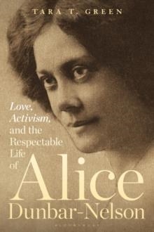 LOVE, ACTIVISM AND THE RESPECTABLE LIFE OF ALICE DUNBAR-NELSON | 9781501382307 | PROFESSOR TARA T GREEN
