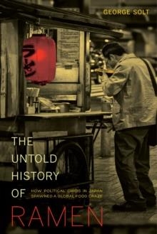 THE UNTOLD HISTORY OF RAMEN : HOW POLITICAL CRISIS IN JAPAN SPAWNED A GLOBAL FOOD CRAZE : 49 | 9780520282353 | GEORGE SOLT