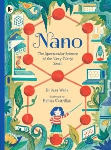 NANO: THE SPECTACULAR SCIENCE OF THE VERY (VERY) S | 9781406394603 | DR JESS WADE