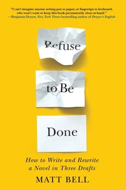 REFUSE TO BE DONE: HOW TO WRITE AND REWRITE A NOVE | 9781641293419 | MATT BELL
