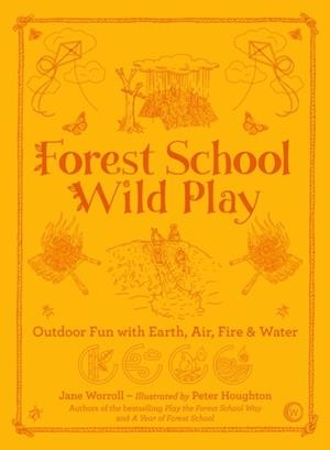 FOREST SCHOOL WILD PLAY : OUTDOOR FUN WITH EARTH, AIR, FIRE & WATER | 9781786784209 | JANE WORROLL