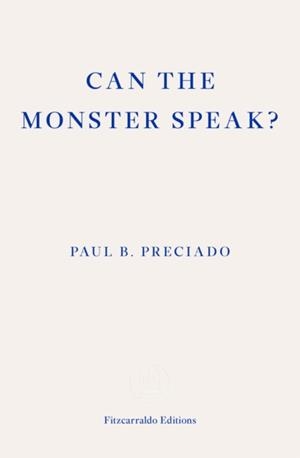 CAN THE MONSTER SPEAK? A REPORT TO AN ACADEMY OF PSYCHOANALYSTS | 9781913097585 | PAUL PRECIADO