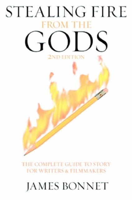 STEALING FIRE FROM THE GODS: THE COMPLETE GUIDE TO STORY FOR WRITERS AND FILMMAKERS | 9781932907117 | BONNET, JAMES (