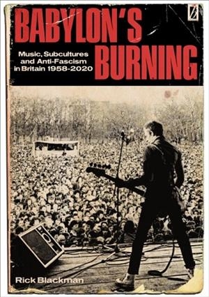BABYLON'S BURNING : MUSIC, SUBCULTURES AND ANTI-FASCISM IN BRITAIN 1958-2020 | 9781912926978 | RICK BLACKMAN