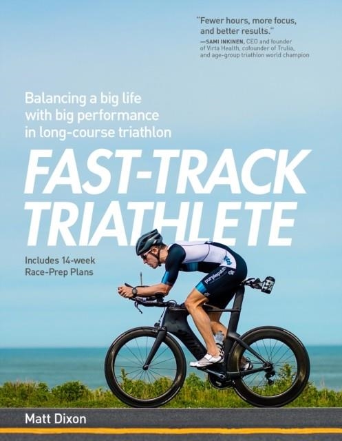 FAST-TRACK TRIATHLETE: BALANCING A BIG LIFE WITH BIG PERFORMANCE IN LONG-COURSE TRIATHLON | 9781937715748 | MATT DIXON