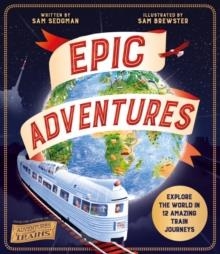 EPIC ADVENTURES : EXPLORE THE WORLD IN 12 AMAZING TRAIN JOURNEYS | 9781529065657 | SAM SEDGMAN
