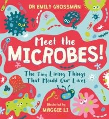 MEET THE MICROBES! : THE TINY LIVING THINGS THAT MOULD OUR LIVES | 9781526363572 | DR EMILY GROSSMAN