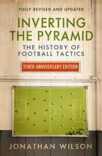 INVERTING THE PYRAMID : THE HISTORY OF FOOTBALL TACTICS | 9781474609296 | WILSON, JONATHAN