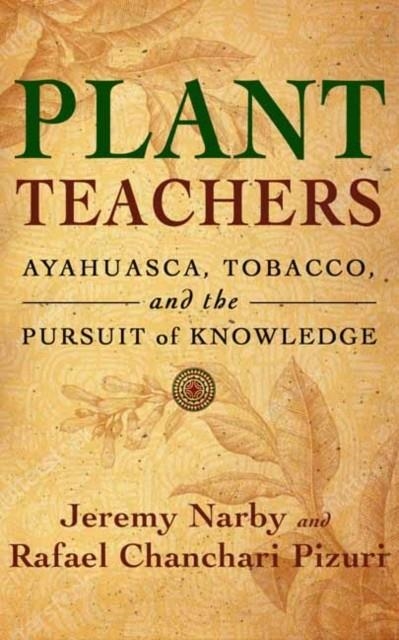 PLANT TEACHERS: AYAHUASCA, TOBACCO, AND THE PURSUIT OF KNOWLEDGE | 9781608687732 | JEREMY NARBY