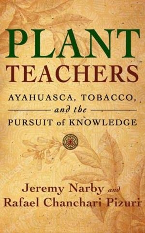 PLANT TEACHERS: AYAHUASCA, TOBACCO, AND THE PURSUIT OF KNOWLEDGE | 9781608687732 | JEREMY NARBY