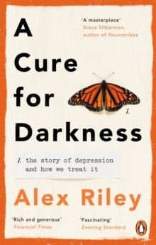 A CURE FOR DARKNESS : THE STORY OF DEPRESSION AND HOW WE TREAT IT | 9781785039027 | ALEX RILEY