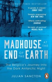 MADHOUSE AT THE END OF THE EARTH: THE BELGICA'S JOURNEY INTO THE DARK ANTARCTIC NIGHT | 9780753553466 | JULIAN SANCTON