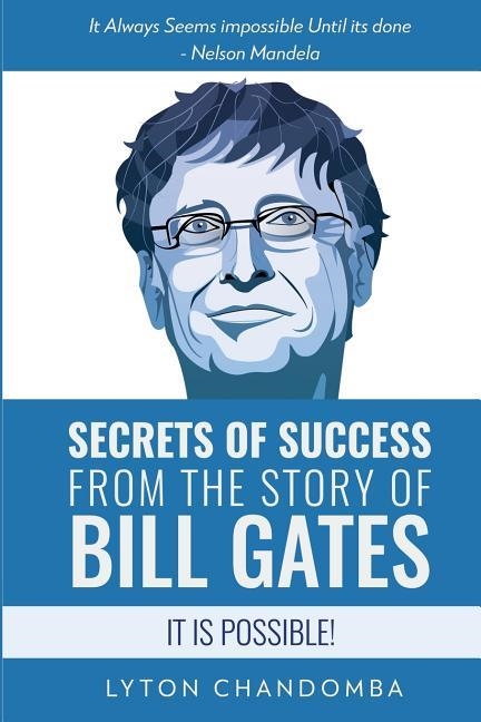 SECRETS OF SUCCESS FROM THE STORY OF BILL GATES: IT IS POSSIBLE | 9781070923406 | LYTON CHADOMBA