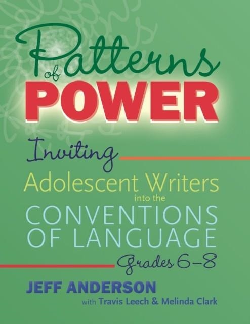 PATTERNS OF POWER, GRADES 6-8: INVITING ADOLESCENT WRITERS INTO THE CONVENTIONS OF LANGUAGE | 9781625315151 | JEFF ANDERSON