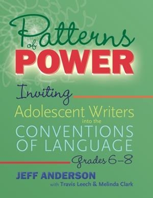 PATTERNS OF POWER, GRADES 6-8: INVITING ADOLESCENT WRITERS INTO THE CONVENTIONS OF LANGUAGE | 9781625315151 | JEFF ANDERSON