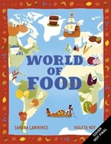 WORLD OF FOOD : A DELICIOUS DISCOVERY OF THE FOODS WE EAT | 9781787417434 | SANDRA LAWRENCE