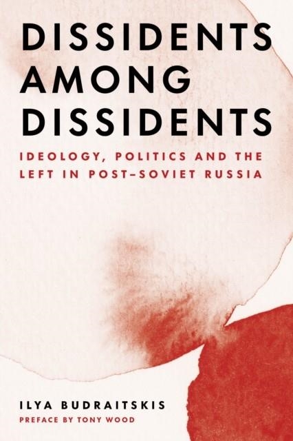 DISSIDENTS AMONG DISSIDENTS: IDEOLOGY, POLITICS AND THE LEFT IN POST-SOVIET RUSSIA | 9781839764189 | ILYA BUDRAITSKIS