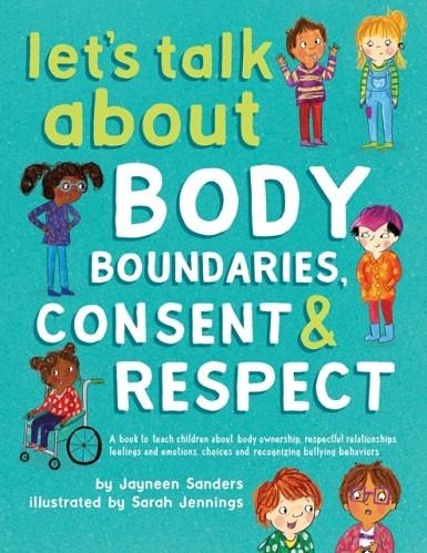 LET'S TALK ABOUT BODY BOUNDARIES, CONSENT AND RESPECT: TEACH CHILDREN ABOUT BODY OWNERSHIP, RESPECT, FEELINGS, CHOICES AND RECOGNIZING BULLYING BEHAV | 9781925089189 | JAYNEEN SANDERS
