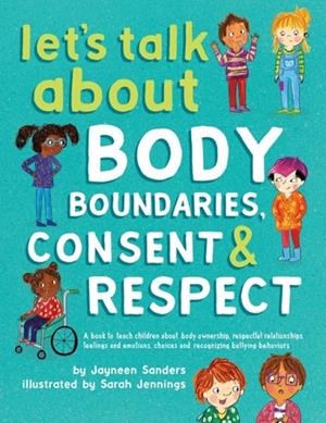 LET'S TALK ABOUT BODY BOUNDARIES, CONSENT AND RESPECT: TEACH CHILDREN ABOUT BODY OWNERSHIP, RESPECT, FEELINGS, CHOICES AND RECOGNIZING BULLYING BEHAV | 9781925089189 | JAYNEEN SANDERS