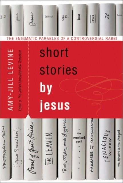 SHORT STORIES BY JESUS: THE ENIGMATIC PARABLES OF A CONTROVERSIAL RABBI | 9780061561030 | AMY-JILL LEVINE