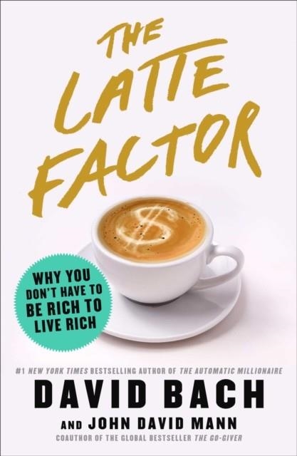 THE LATTE FACTOR : WHY YOU DON'T HAVE TO BE RICH TO LIVE RICH | 9781982120238 | DAVID BACH, JOHN DAVID MANN
