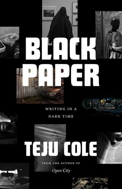 BLACK PAPER : WRITING IN A DARK TIME | 9780226641355 | TEJU COLE 