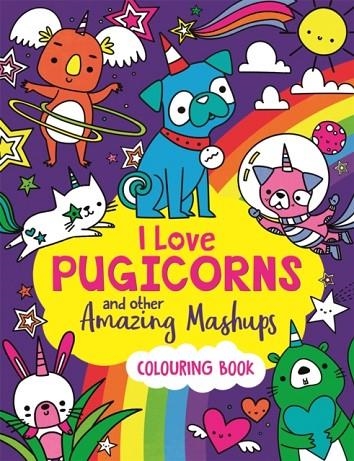 I LOVE PUGICORNS AND OTHER AMAZING MASHUPS | 9781780558103