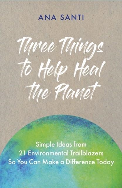 THREE THINGS... TO HELP HEAL THE PLANET | 9781801290753 | ANA SANTI