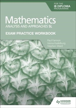EXAM PRACTICE WORKBOOK FOR MATHEMATICS FOR THE IB DIPLOMA: ANALYSIS AND APPROACHES SL | 9781398321182