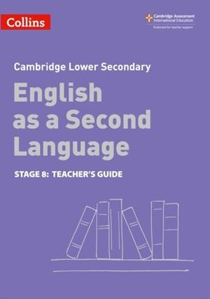 CAMBRIDGE LOWER SECONDARY ENGLISH AS A SECOND LANGUAGE TEACHER’S GUIDE: STAGE 8 2ND | 9780008366834
