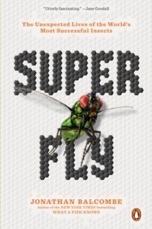 SUPER FLY: THE UNEXPECTED LIVES OF THE WORLD'S MOST SUCCESSFUL INSECTS | 9780143134275 | JONATHAN BALCOMBE