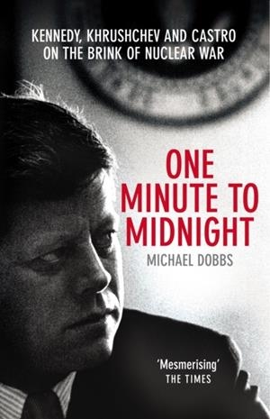 ONE MINUTE TO MIDNIGHT : KENNEDY, KHRUSHCHEV AND CASTRO ON THE BRINK OF NUCLEAR WAR | 9780099492450 | MICHAEL DOBBS