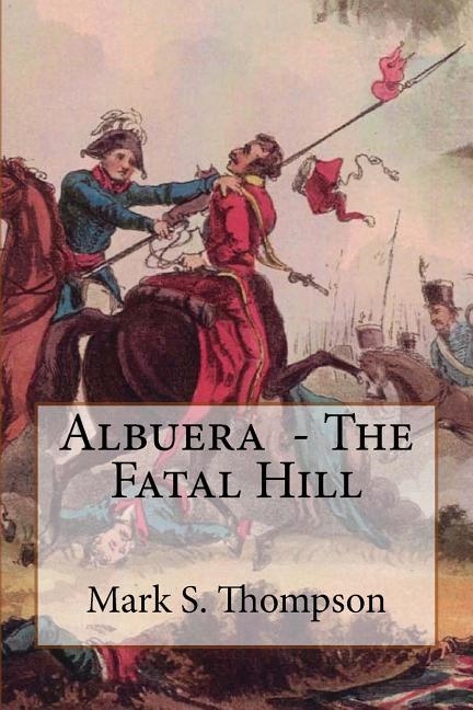 ALBUERA. THE FATAL HILL: THE ALLIED CAMPAIGN IN SOUTHERN SPAIN IN 1811 AND THE BATTLE OF ALBUERA | 9781517339807 | THOMPSON, MARK S 