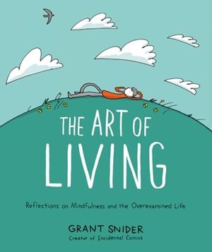 THE ART OF LIVING: REFLECTIONS ON MINDFULNESS AND THE OVEREXAMINED LIFE | 9781419753510 | GRANT SNIDER