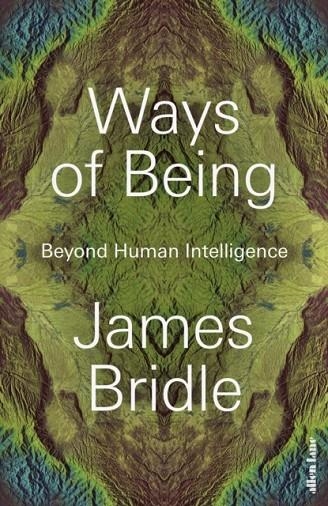 WAYS OF BEING: BEYOND HUMAN INTELLIGENCE | 9780241469651 | JAMES BRIDLE