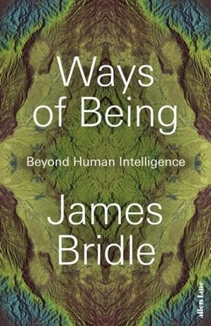 WAYS OF BEING: BEYOND HUMAN INTELLIGENCE | 9780241469651 | JAMES BRIDLE