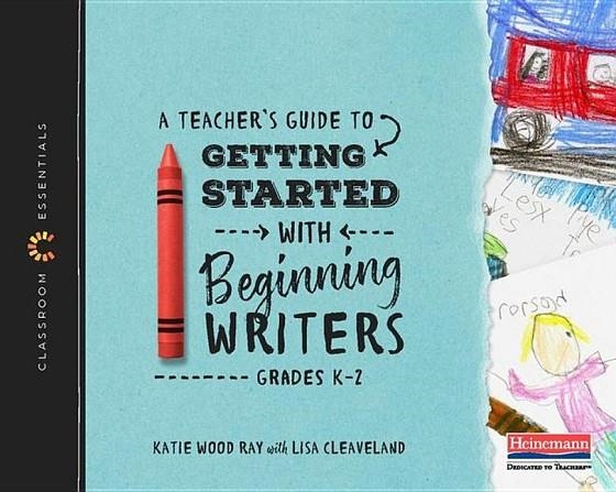 A TEACHER'S GUIDE TO GETTING STARTED WITH BEGINNING WRITERS: THE CLASSROOM ESSENTIALS SERIES | 9780325099149 | KATIE WOOD RAY