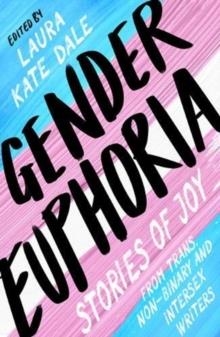 GENDER EUPHORIA: STORIES OF JOY FROM TRANS, NON-BINARY AND INTERSEX WRITERS | 9781800180567 | LAURA KATE DALE