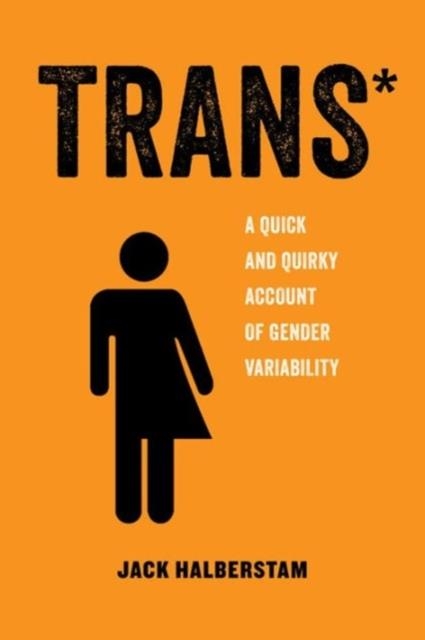 TRANS*: A QUICK AND QUIRKY ACCOUNT OF GENDER VARIABILITY | 9780520292697 | JACK HALBERSTAM