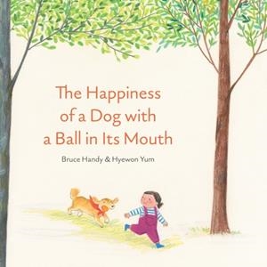 THE HAPPINESS OF A DOG WITH A BALL IN ITS MOUTH | 9781592703517 | BRUCE HANDY