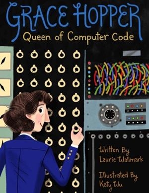 GRACE HOPPER : QUEEN OF COMPUTER CODE | 9781454920007 | LAURIE WALLMARK