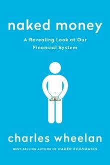 NAKED MONEY : A REVEALING LOOK AT OUR FINANCIAL SYSTEM | 9780393353730 | CHARLES WHEELAN
