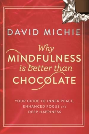 WHY MINDFULNESS IS BETTER THAN CHOCOLATE : YOUR GUIDE TO INNER PEACE, ENHANCED FOCUS AND DEEP HAPPINESS | 9781743319130 | DAVID MICHIE