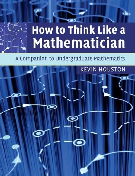 HOW TO THINK LIKE A MATHEMATICIAN : A COMPANION TO UNDERGRADUATE MATHEMATICS | 9780521719780 |  KEVIN HOUSTON