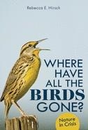 WHERE HAVE ALL THE BIRDS GONE?: NATURE IN CRISIS | 9781728431772