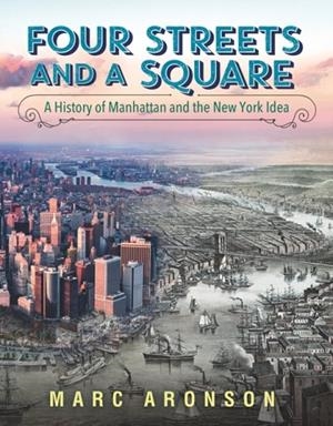 FOUR STREETS AND A SQUARE: A HISTORY OF MANHATTAN AND THE NEW YORK IDEA | 9780763651374 | MARC ARONSON