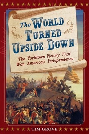 THE WORLD TURNED UPSIDE DOWN: THE YORKTOWN VICTORY THAT WON AMERICA'S INDEPENDENCE | 9781419749940 | TIM GROVE